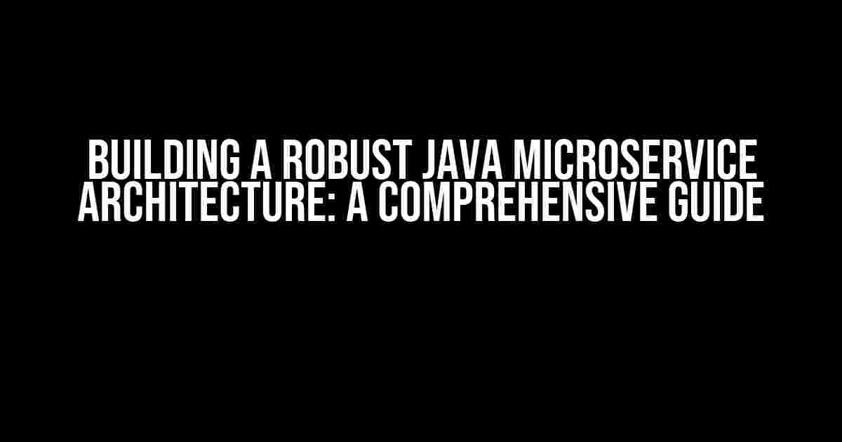 Building a Robust Java Microservice Architecture: A Comprehensive Guide