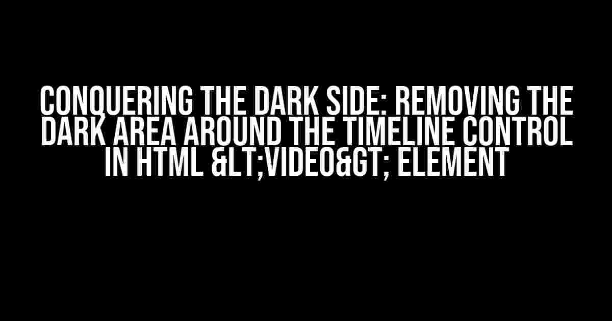 Conquering the Dark Side: Removing the Dark Area Around the Timeline Control in HTML <video> Element