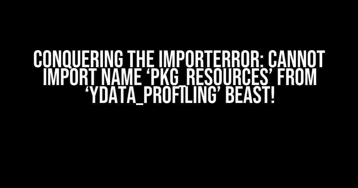 Conquering the ImportError: cannot import name ‘pkg_resources’ from ‘ydata_profiling’ Beast!