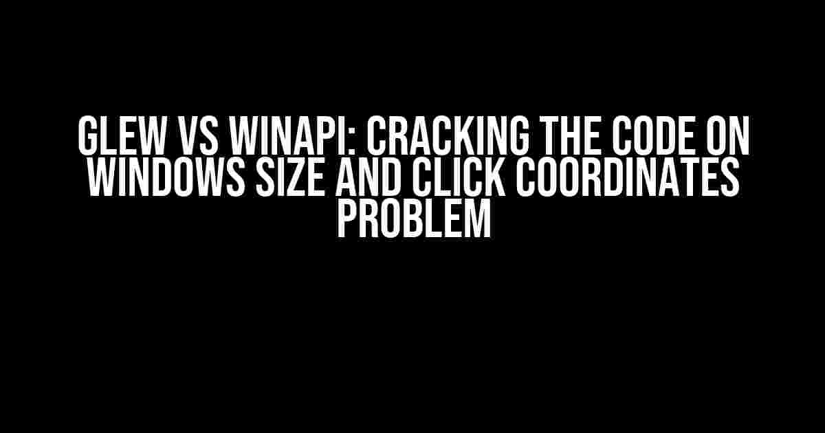 GLEW vs WinAPI: Cracking the Code on Windows Size and Click Coordinates Problem