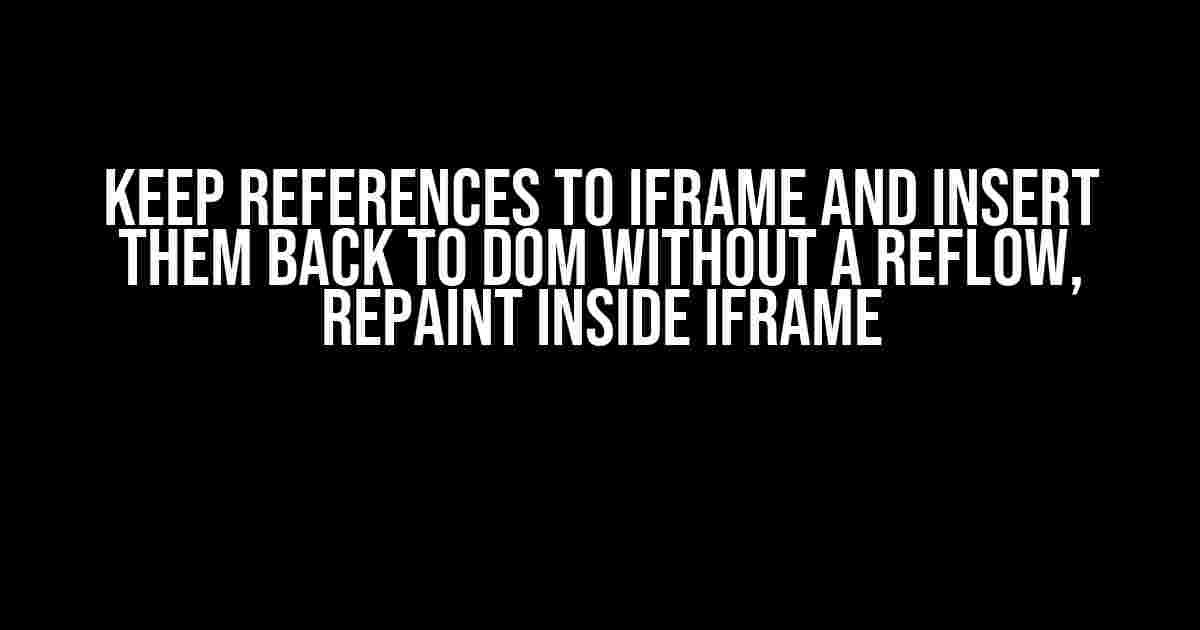 Keep References to iframe and Insert them Back to DOM Without a Reflow, Repaint Inside iframe