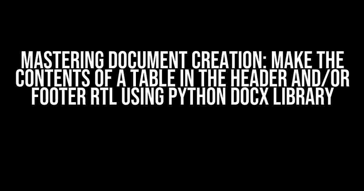 Mastering Document Creation: Make the Contents of a Table in the Header and/or Footer RTL using Python docx Library