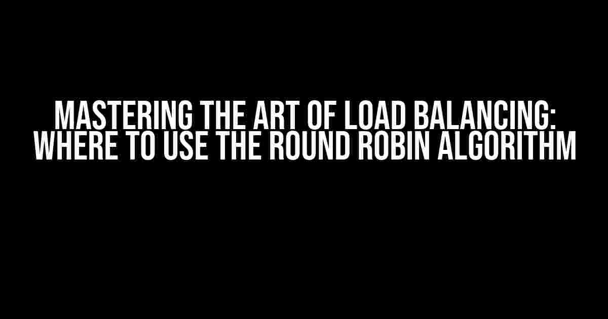 Mastering the Art of Load Balancing: Where to Use the Round Robin Algorithm