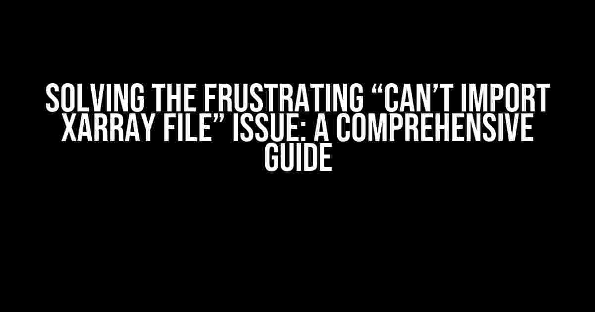 Solving the Frustrating “Can’t Import Xarray File” Issue: A Comprehensive Guide