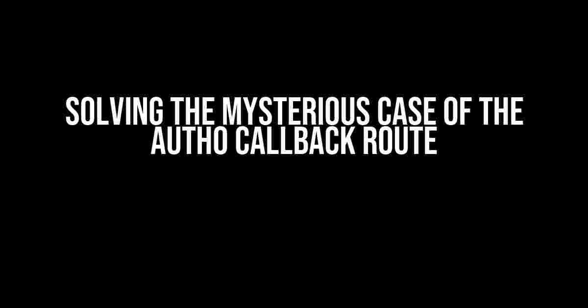 Solving the Mysterious Case of the Auth0 Callback Route