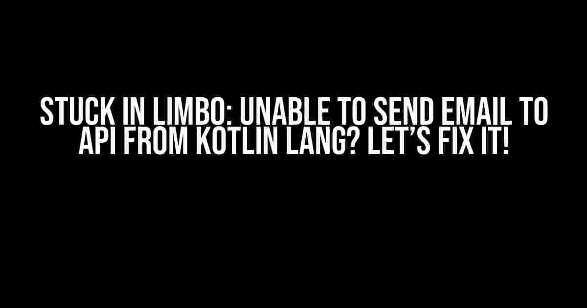 Stuck in Limbo: Unable to Send Email to API from Kotlin Lang? Let’s Fix It!