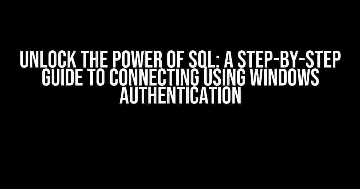 Unlock the Power of SQL: A Step-by-Step Guide to Connecting Using Windows Authentication