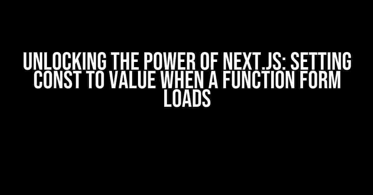 Unlocking the Power of Next.js: Setting Const to Value When a Function Form Loads