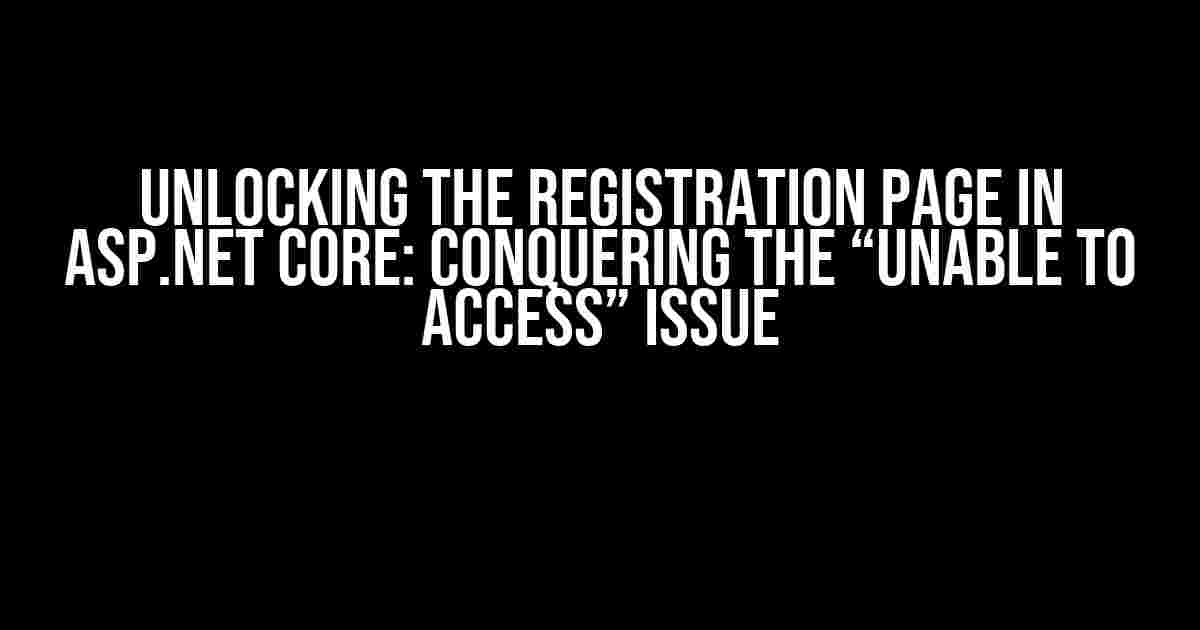Unlocking the Registration Page in ASP.NET Core: Conquering the “Unable to Access” Issue