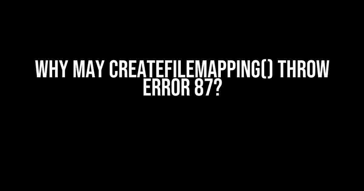 Why May CreateFileMapping() Throw Error 87?